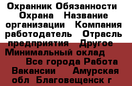 Охранник Обязанности: Охрана › Название организации ­ Компания-работодатель › Отрасль предприятия ­ Другое › Минимальный оклад ­ 18 000 - Все города Работа » Вакансии   . Амурская обл.,Благовещенск г.